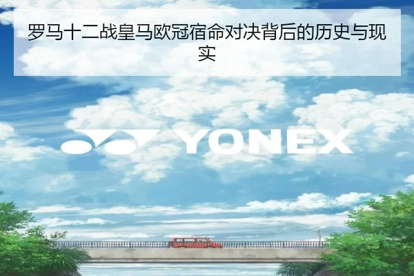 罗马十二战皇马欧冠宿命对决背后的历史与现实