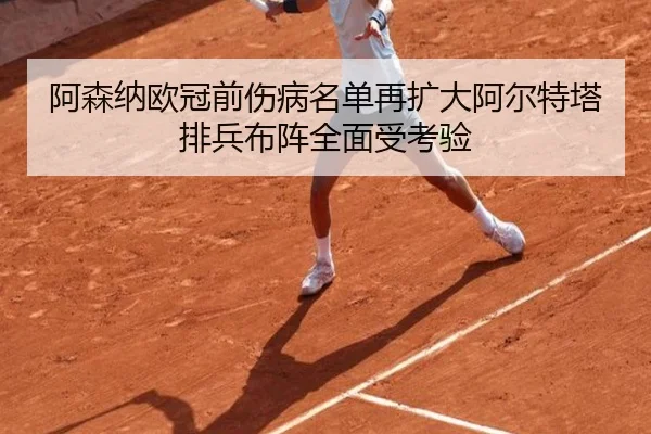 阿森纳欧冠前伤病名单再扩大阿尔特塔排兵布阵全面受考验